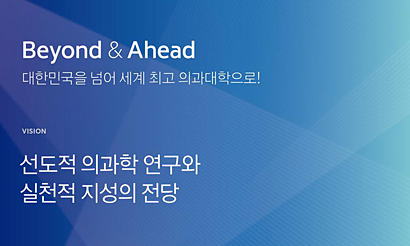 Beyound & Ahead 대한민국을 넘어 세계 최고의 의과대학으로! VISION 선도적 의과학 연구와 실천적 지성의 전당